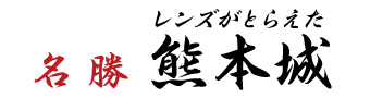 レンズがとらえた 名勝「熊本城」